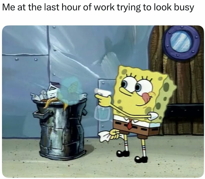 Me at the last hour of work trying to look busy