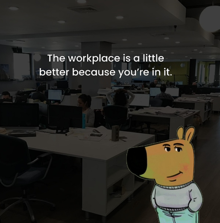 The workplace is a little better because you're in it.