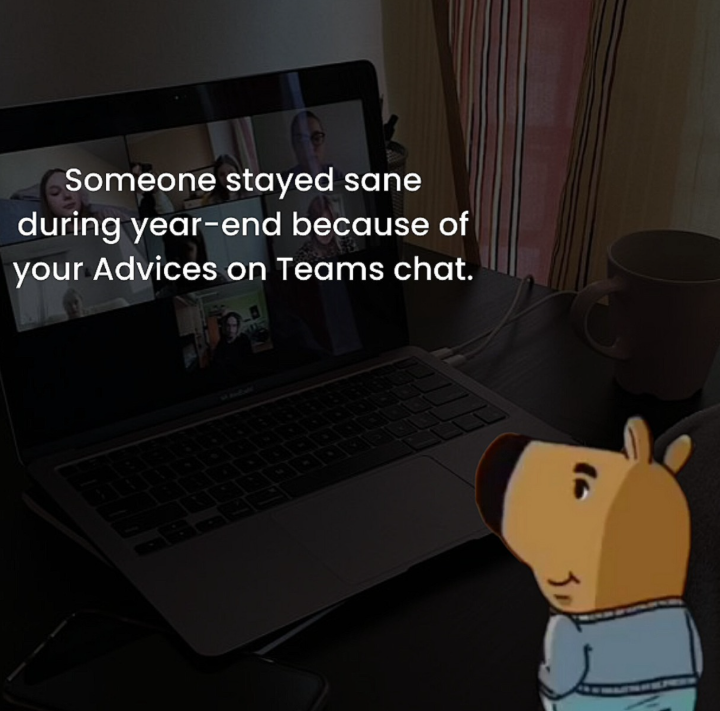 Someone stayed sane during year-end because of your Advices on Teams chat.