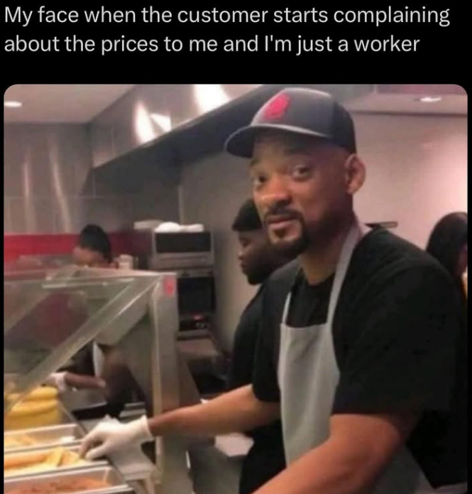 My face when the customer starts complaining about the prices to me and I'm just a worker ND