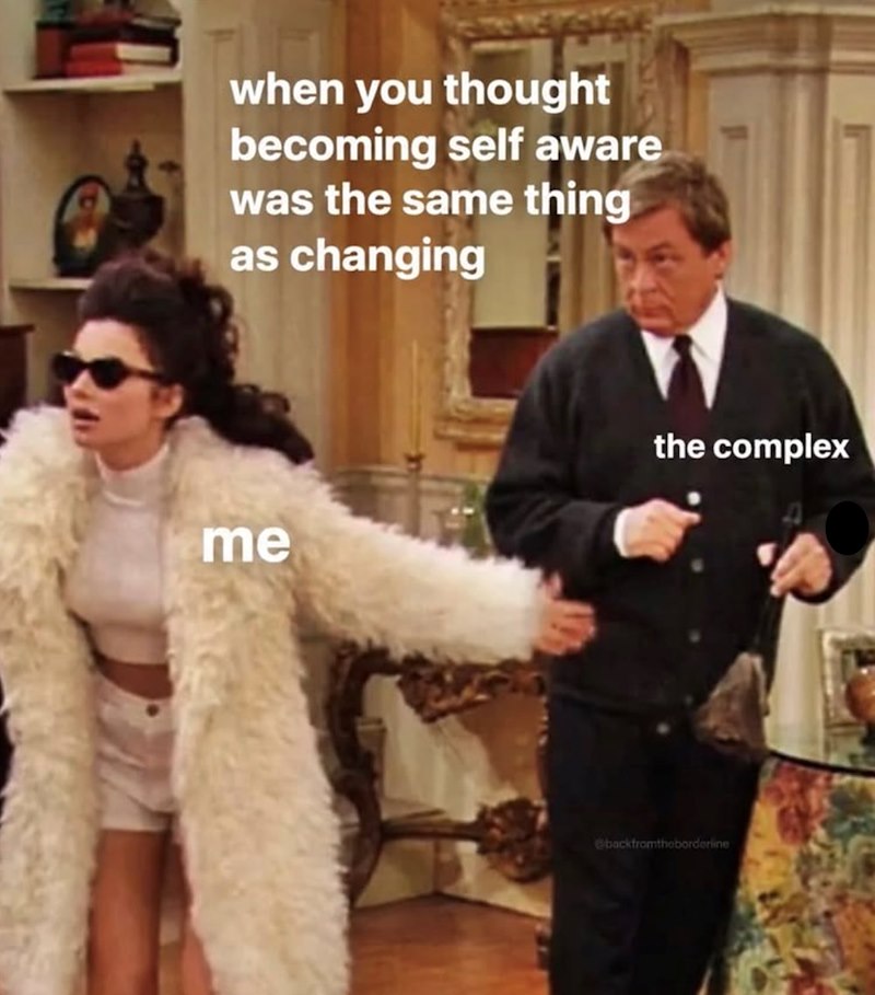 when you thought becoming self aware was the same thing as changing me the complex @backfromtheborderline