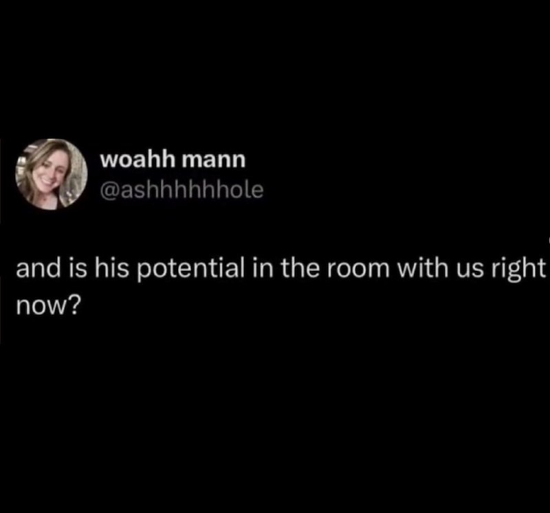 woahh mann @ashhhhhhole and is his potential in the room with us right now?