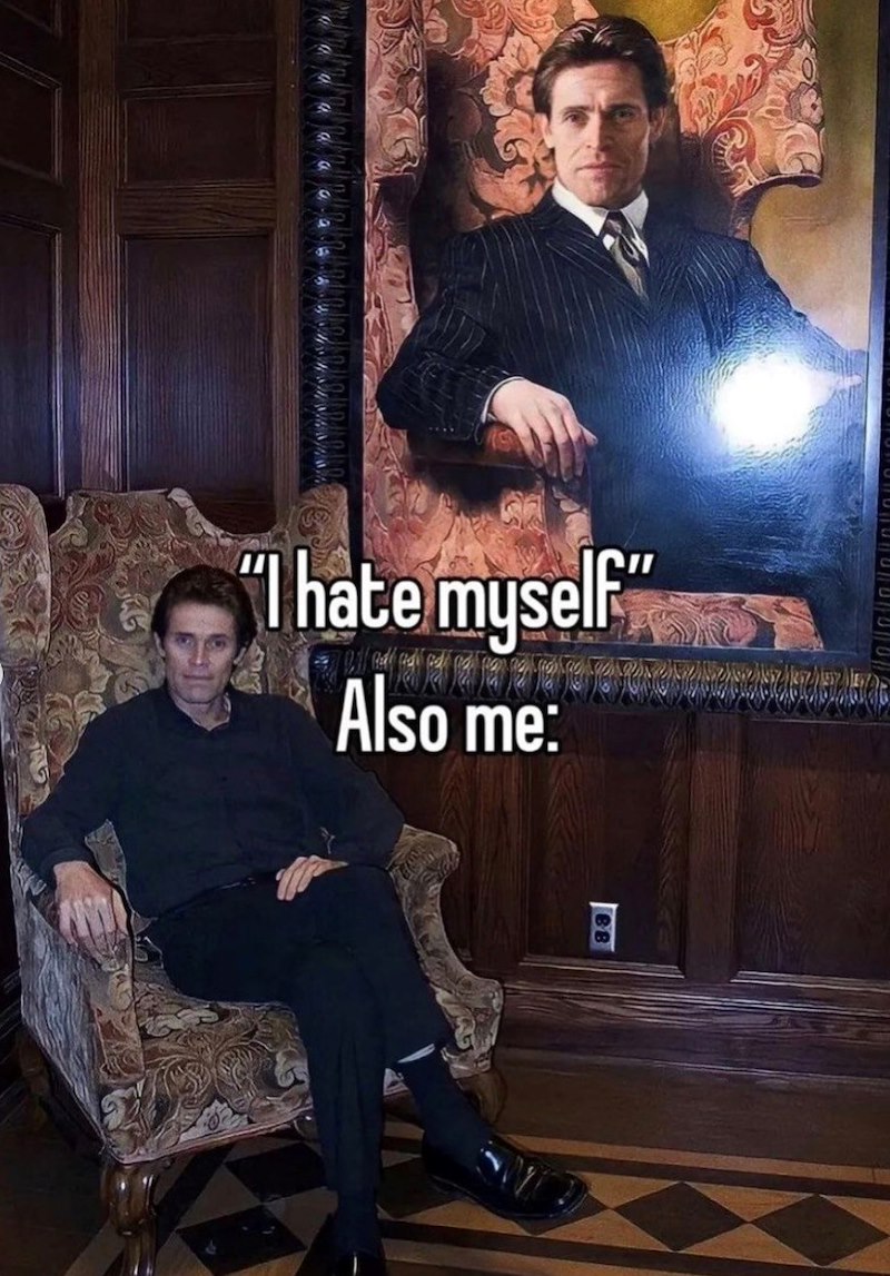 "I hate myself" Also me: