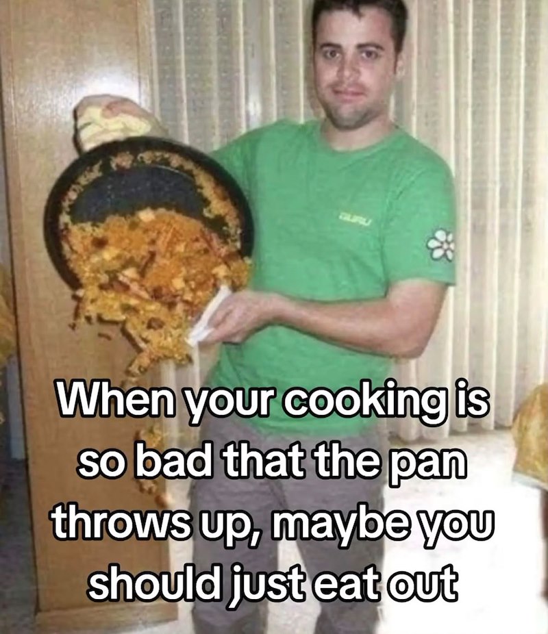 TURU When your cooking is so bad that the pan throws up, maybe you should just eat out