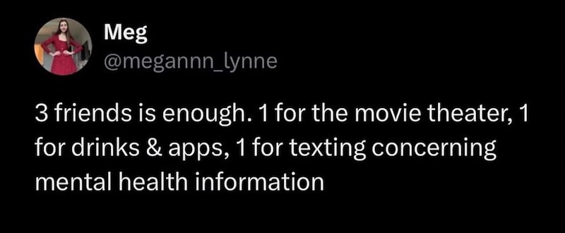 Meg @megannn_lynne 3 friends is enough. 1 for the movie theater, 1 for drinks & apps, 1 for texting concerning mental health information