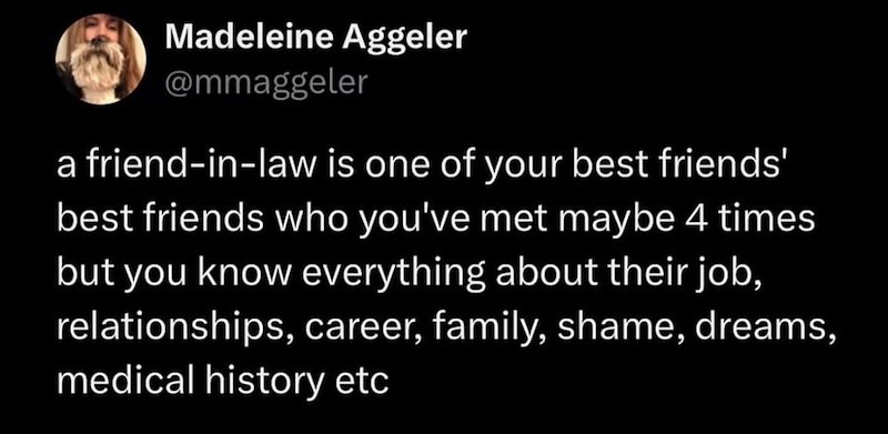 Madeleine Aggeler @mmaggeler a friend-in-law is one of your best friends' best friends who you've met maybe 4 times but you know everything about their job, relationships, career, family, shame, dreams, medical history etc