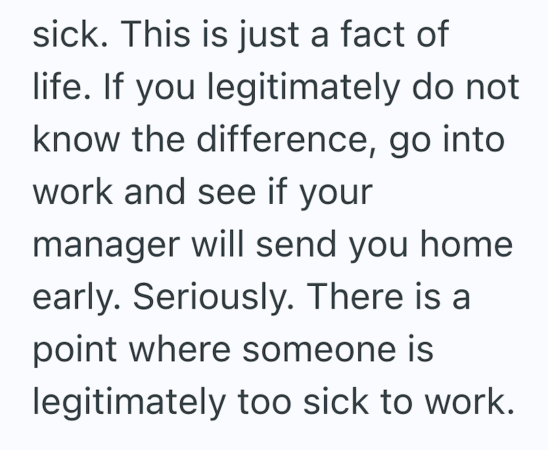 sick. This is just a fact of life. If you legitimately do not know the difference, go into work and see if your manager will send you home early. Seriously. There is a point where someone is legitimately too sick to work.