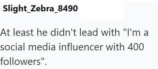 Slight Zebra_8490 At least he didn't lead with "I'm a social media influencer with 400 followers".