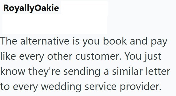 RoyallyOakie The alternative is you book and pay like every other customer. You just know they're sending a similar letter to every wedding service provider.