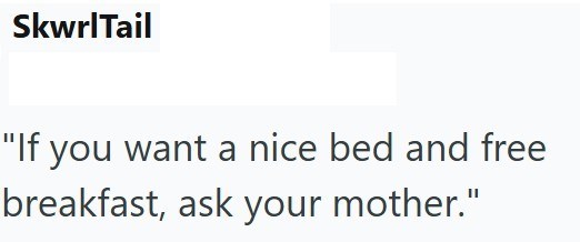 SkwrlTail "If you want a nice bed and free breakfast, ask your mother."