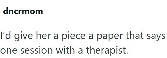 dncrmom I'd give her a piece a paper that says one session with a therapist.
