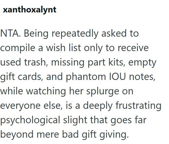 xanthoxalynt NTA. Being repeatedly asked to compile a wish list only to receive used trash, missing part kits, empty gift cards, and phantom IOU notes, while watching her splurge on everyone else, is a deeply frustrating psychological slight that goes far beyond mere bad gift giving.