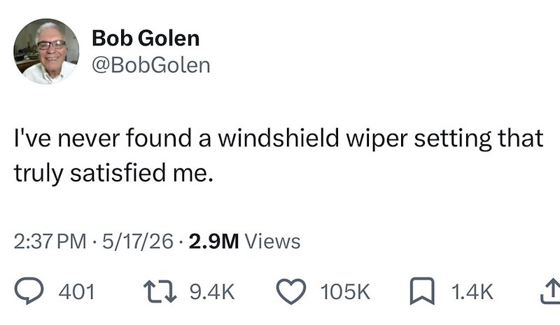 Bob Golen @BobGolen I've never found a windshield wiper setting that truly satisfied me. 2:37 PM 5/17/26 2.9M Views 401 19.4K 105K 1.4K ↑