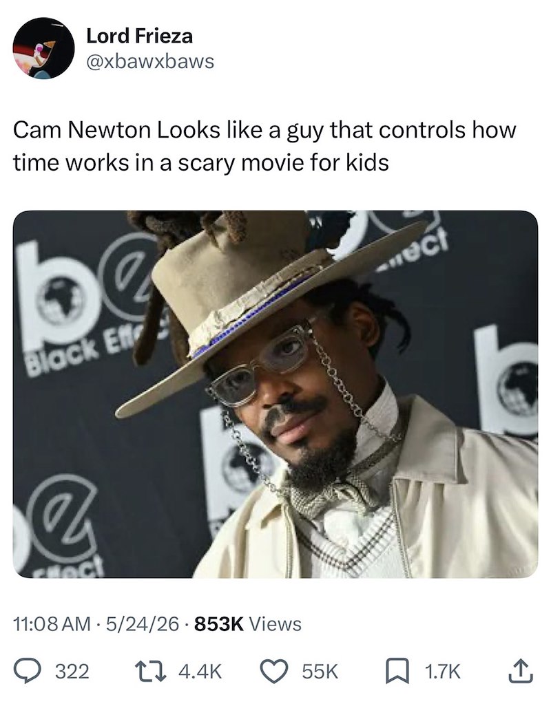 Lord Frieza @xbawxbaws Cam Newton Looks like a guy that controls how time works in a scary movie for kids Black Eff ect 11:08 AM 5/24/26 853K Views 322 14.4K ect 55K ☐ 1.7K ↑
