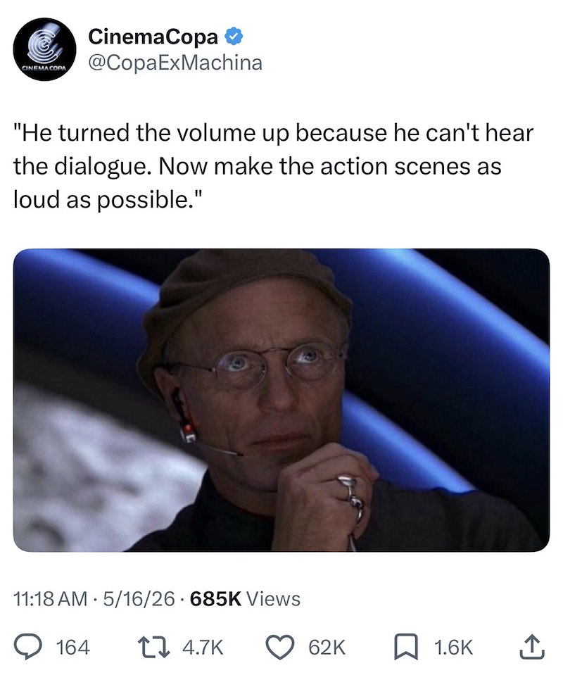 CINEMA COPA CinemaCopa ✪ @CopaExMachina "He turned the volume up because he can't hear the dialogue. Now make the action scenes as loud as possible." 11:18 AM 5/16/26-685K Views 164 17 4.7K 62K 1.6K ↑