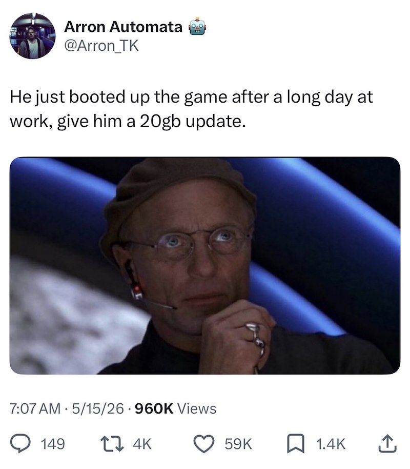Arron Automata @Arron_TK He just booted up the game after a long day at work, give him a 20gb update. 7:07 AM 5/15/26 960K Views 149 17 4K 59K 1.4K