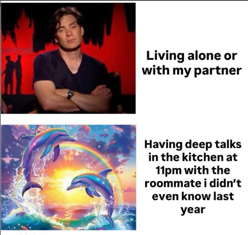 Living alone or with my partner Having deep talks in the kitchen at 11pm with the roommate i didn't even know last year