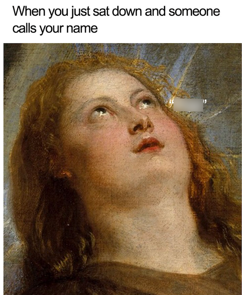When you just sat down and someone calls your name 15
