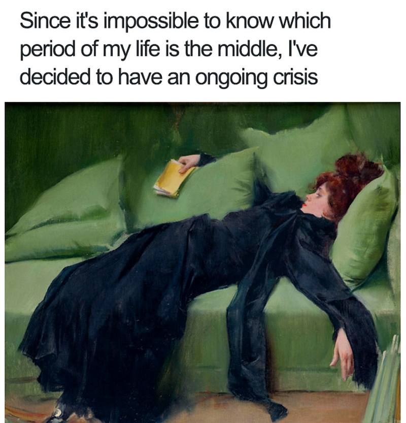 Since it's impossible to know which period of my life is the middle, I've decided to have an ongoing crisis