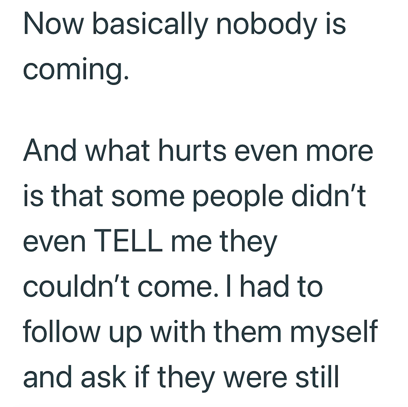 Now basically nobody is coming. And what hurts even more is that some people didn't even TELL me they couldn't come. I had to follow up with them myself and ask if they were still