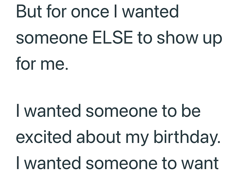 But for once I wanted someone ELSE to show up for me. I wanted someone to be excited about my birthday. I wanted someone to want