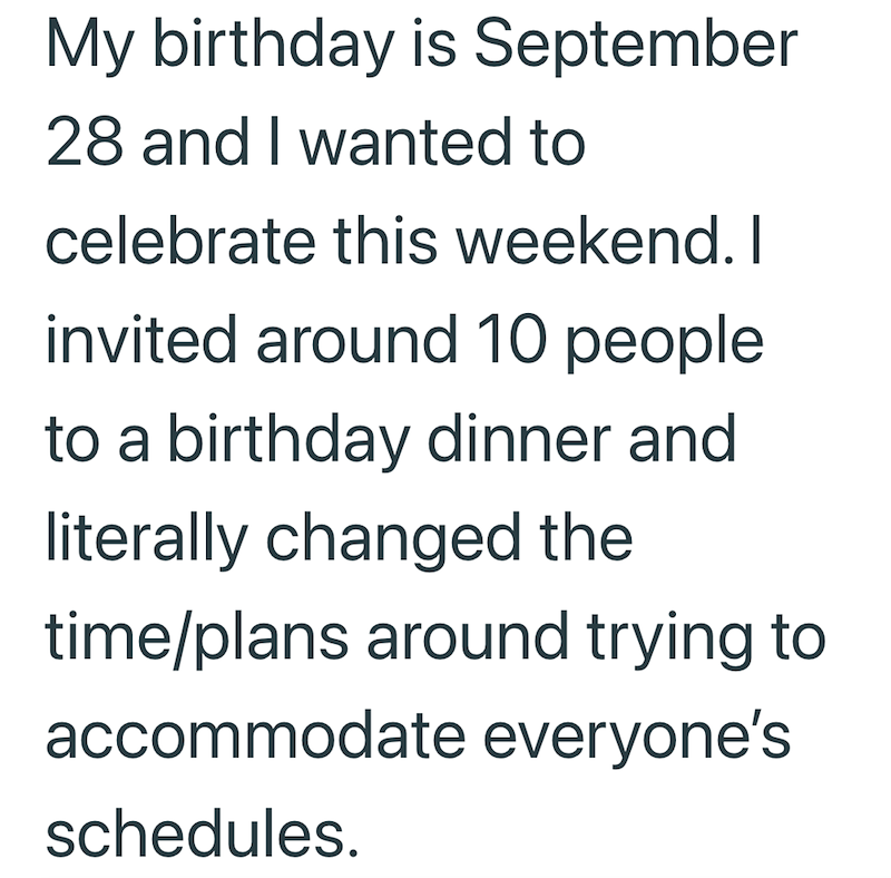 My birthday is September 28 and I wanted to celebrate this weekend. I invited around 10 people to a birthday dinner and literally changed the time/plans around trying to accommodate everyone's schedules.