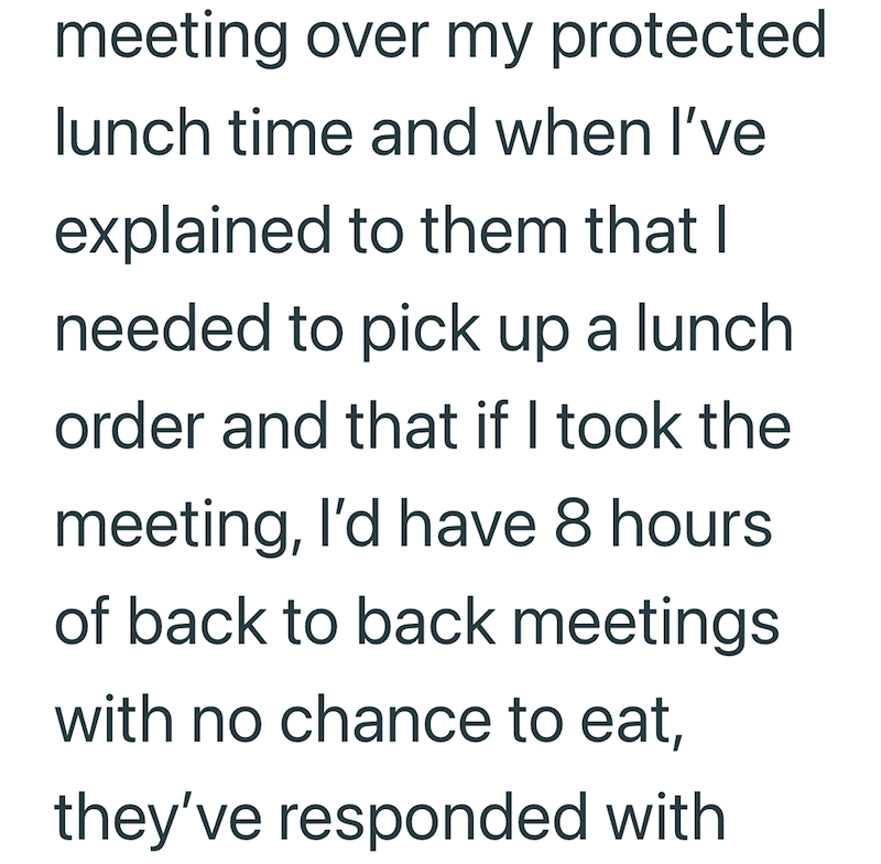 meeting over my protected. lunch time and when I've explained to them that I needed to pick up a lunch order and that if I took the meeting, I'd have 8 hours of back to back meetings with no chance to eat, they've responded with