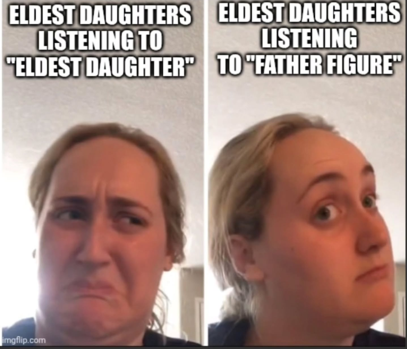 ELDEST DAUGHTERS LISTENING TO ELDEST DAUGHTERS LISTENING "ELDEST DAUGHTER" TO "FATHER FIGURE™ imgflip.com