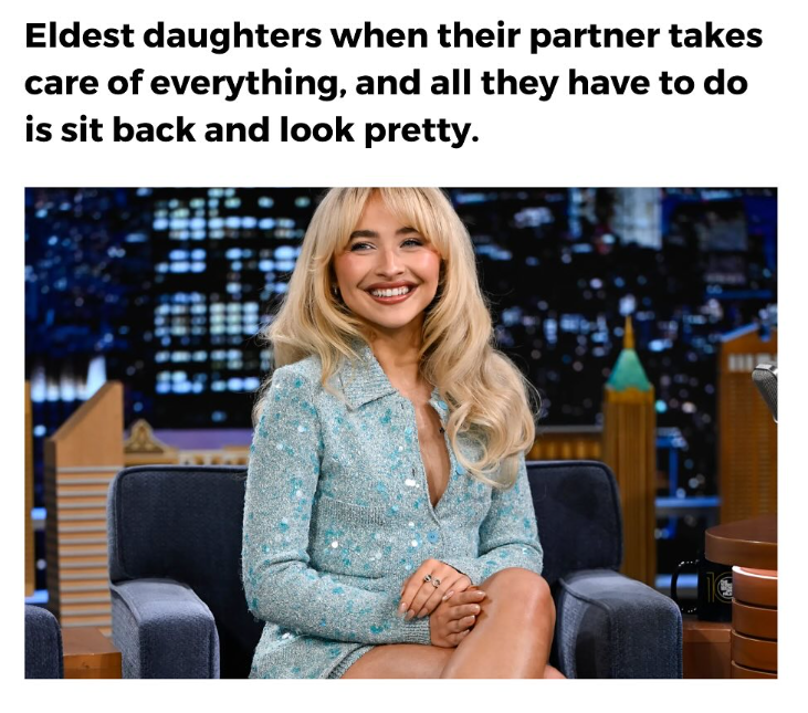 Eldest daughters when their partner takes care of everything, and all they have to do is sit back and look pretty.