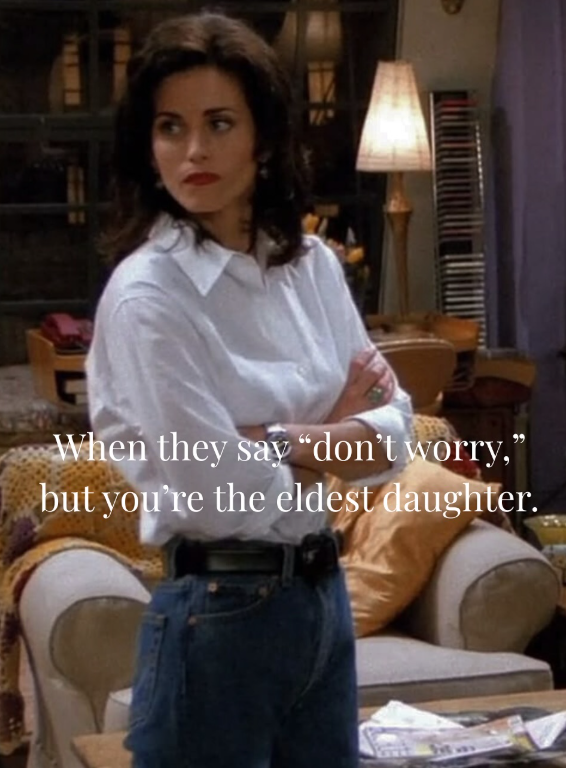 11 When they say "don't worry," but you're the eldest daughter.