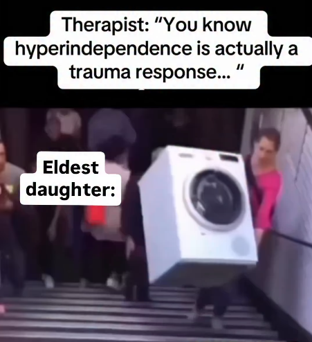 Therapist: "You know hyperindependence is actually a trauma response... Eldest daughter: