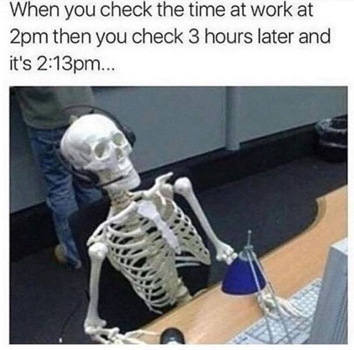 When you check the time at work at 2pm then you check 3 hours later and it's 2:13pm...
