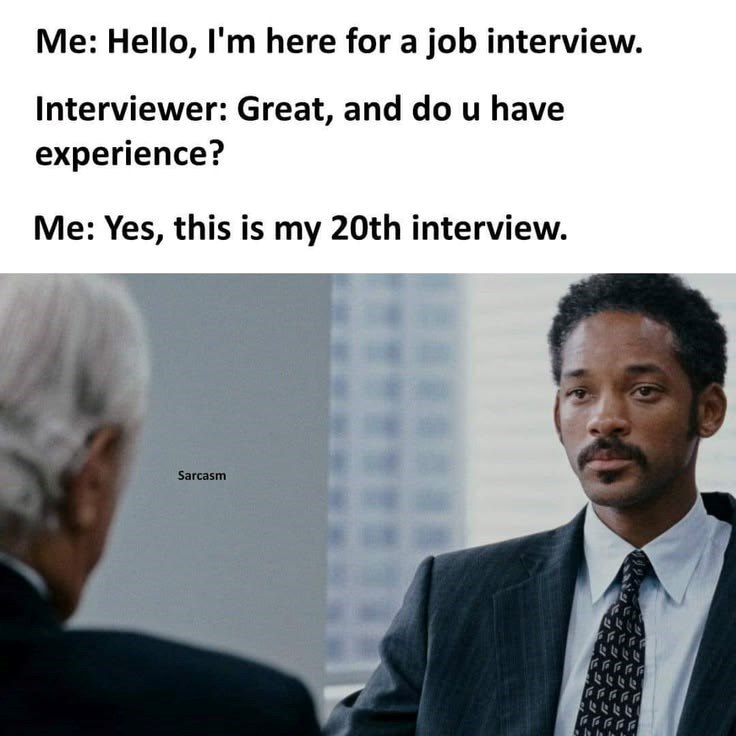 Me: Hello, I'm here for a job interview. Interviewer: Great, and do u have experience? Me: Yes, this is my 20th interview. Sarcasm