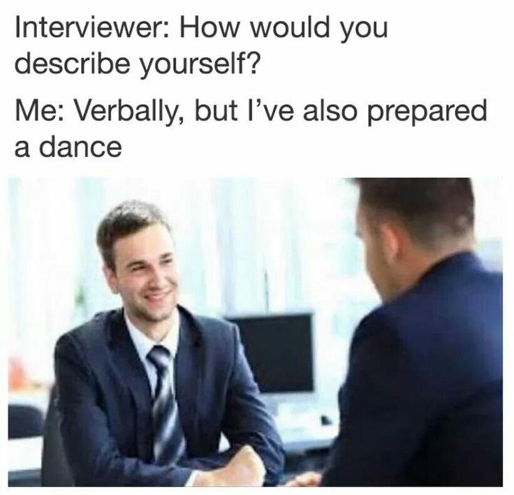 Interviewer: How would you describe yourself? Me: Verbally, but I've also prepared a dance