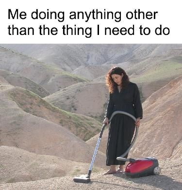 Me doing anything other than the thing I need to do