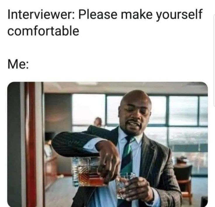 Interviewer: Please make yourself comfortable Me: