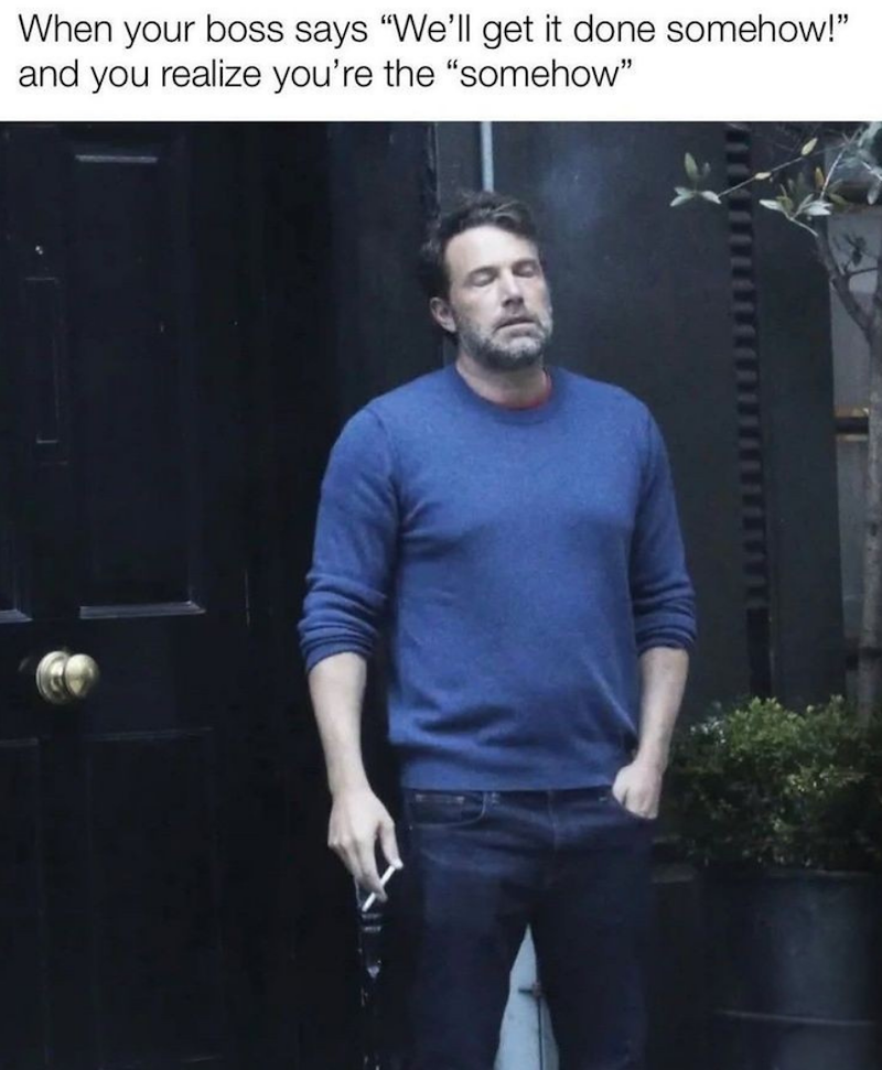 When your boss says "We'll get it done somehow!" and you realize you're the "somehow"