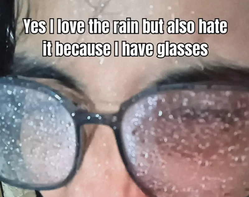 Yes I love the rain but also hate it because I have glasses