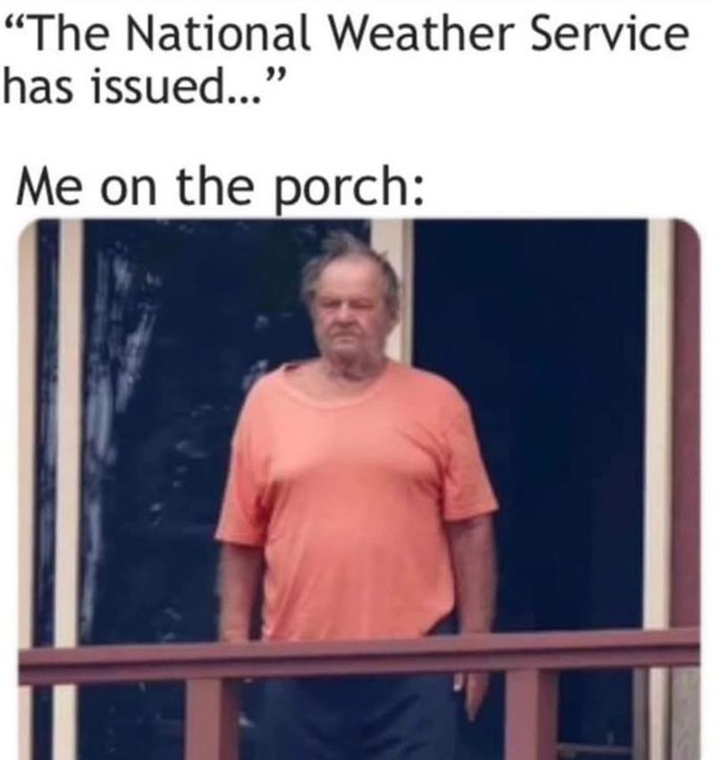 "The National Weather Service has issued..." Me on the porch: