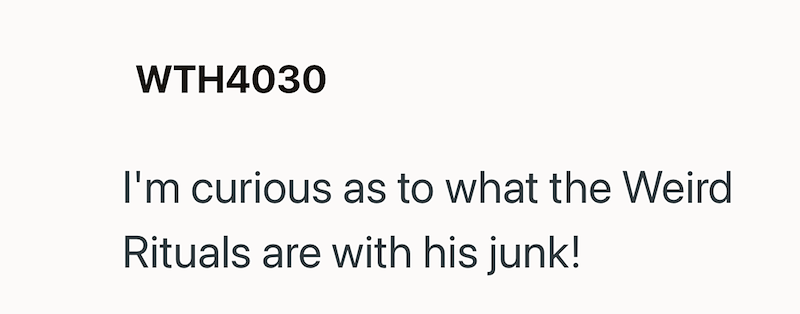 WTH4030 I'm curious as to what the Weird Rituals are with his junk!
