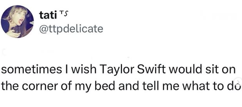 tati TS @ttpdelicate sometimes I wish Taylor Swift would sit on the corner of my bed and tell me what to do
