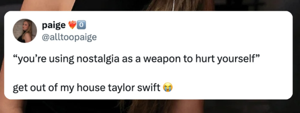 paige o @alltoopaige "you're using nostalgia as a weapon to hurt yourself" get out of my house taylor swift
