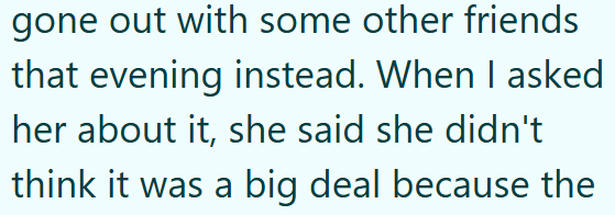 gone out with some other friends that evening instead. When I asked her about it, she said she didn't think it was a big deal because the