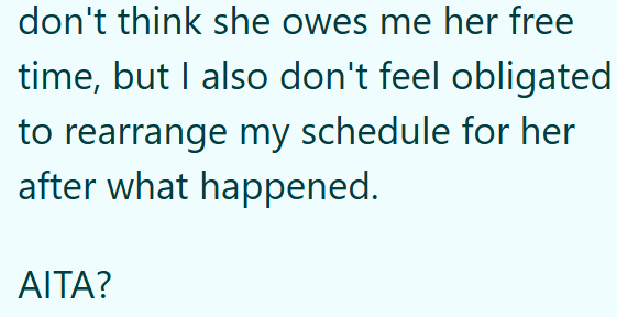 don't think she owes me her free time, but I also don't feel obligated to rearrange my schedule for her after what happened. AITA?