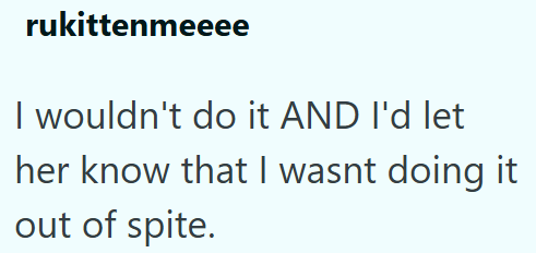 rukittenmeeee I wouldn't do it AND I'd let her know that I wasnt doing it out of spite.