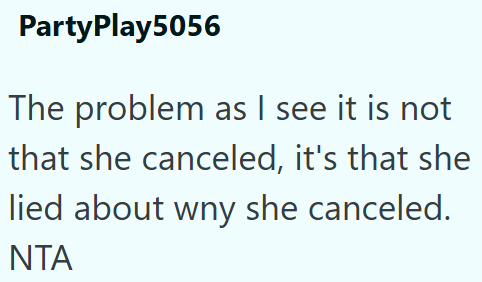 PartyPlay5056 The problem as I see it is not that she canceled, it's that she lied about wny she canceled. NTA