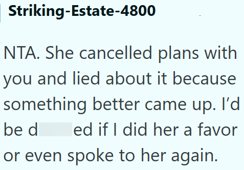 Striking-Estate-4800 NTA. She cancelled plans with you and lied about it because something better came up. I'd be d ed if I did her a favor or even spoke to her again.