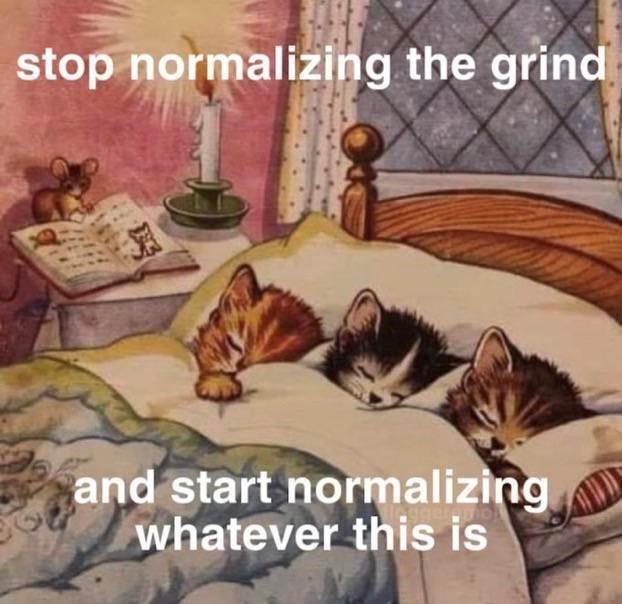 stop normalizing the grind and start normalizing whatever this is
