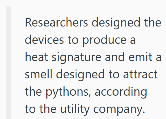 Researchers designed the devices to produce a heat signature and emit a smell designed to attract the pythons, according to the utility company.