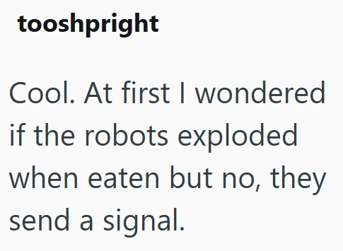 tooshpright Cool. At first I wondered if the robots exploded when eaten but no, they send a signal.